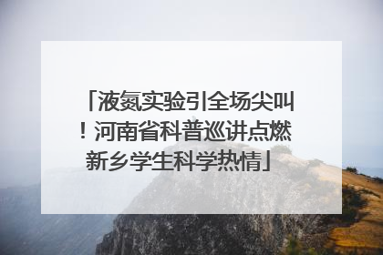 液氮实验引全场尖叫！河南省科普巡讲点燃新乡学生科学热情