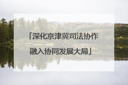 深化京津冀司法协作 融入协同发展大局