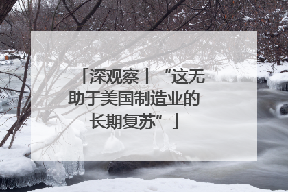 深观察丨“这无助于美国制造业的长期复苏”