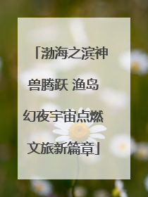 渤海之滨神兽腾跃 渔岛幻夜宇宙点燃文旅新篇章