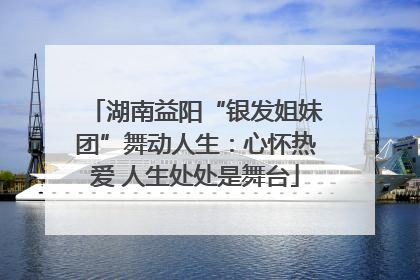 湖南益阳“银发姐妹团”舞动人生：心怀热爱 人生处处是舞台