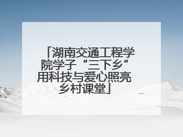 湖南交通工程学院学子“三下乡”用科技与爱心照亮乡村课堂