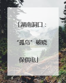 湖南洞口：“孤岛”破晓保供电