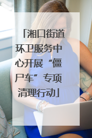 湘口街道环卫服务中心开展“僵尸车”专项清理行动