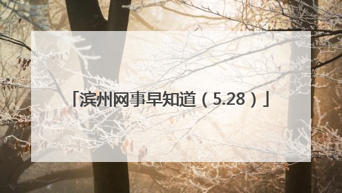 滨州网事早知道（5.28）