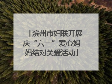 滨州市妇联开展庆“六一”爱心妈妈结对关爱活动