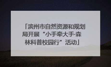 滨州市自然资源和规划局开展“小手牵大手·森林科普校园行”活动