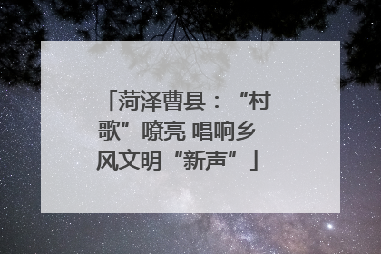 菏泽曹县：“村歌”嘹亮 唱响乡风文明“新声”