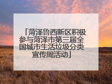 菏泽鲁西新区积极参与菏泽市第三届全国城市生活垃圾分类宣传周活动