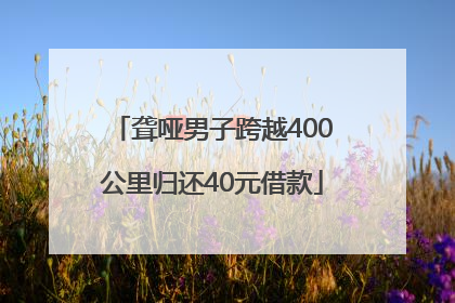 聋哑男子跨越400公里归还40元借款