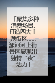 聚集多种消费场景、打造四大主题街区……漯河河上街景区展现出独特“夜”活力