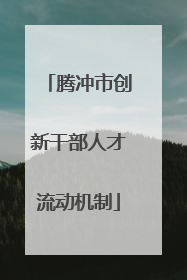 腾冲市创新干部人才流动机制