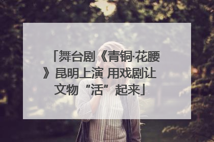 舞台剧《青铜·花腰》昆明上演 用戏剧让文物“活”起来