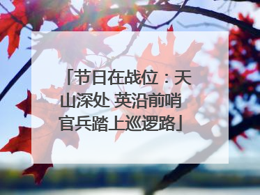 节日在战位：天山深处 英沿前哨官兵踏上巡逻路