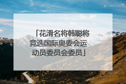 花滑名将韩聪将竞选国际奥委会运动员委员会委员