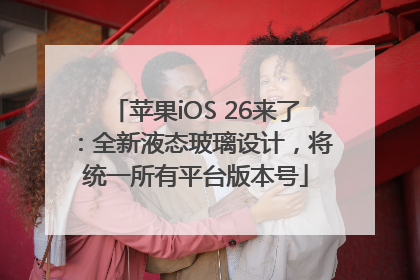 苹果iOS 26来了：全新液态玻璃设计，将统一所有平台版本号