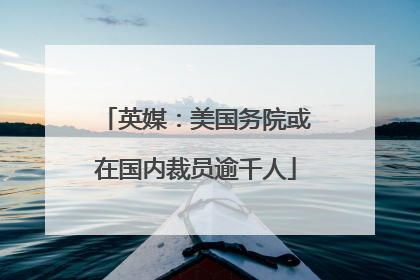 英媒：美国务院或在国内裁员逾千人