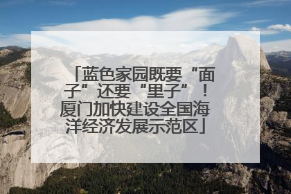 蓝色家园既要“面子”还要“里子”！厦门加快建设全国海洋经济发展示范区
