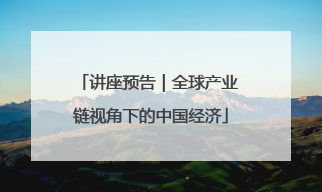讲座预告｜全球产业链视角下的中国经济