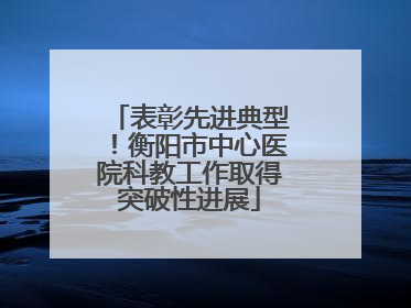 表彰先进典型！衡阳市中心医院科教工作取得突破性进展