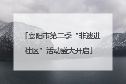 襄阳市第二季“非遗进社区”活动盛大开启