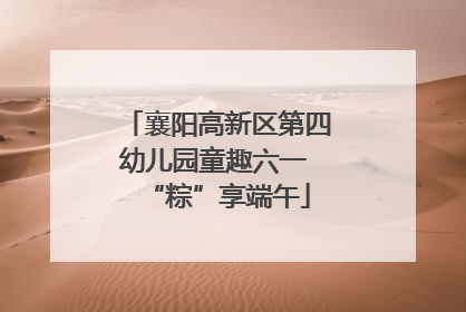 襄阳高新区第四幼儿园童趣六一 “粽”享端午