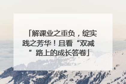 解课业之重负，绽实践之芳华！且看“双减”路上的成长答卷