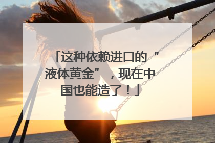 这种依赖进口的“液体黄金”，现在中国也能造了！