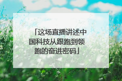 这场直播讲述中国科技从跟跑到领跑的奋进密码