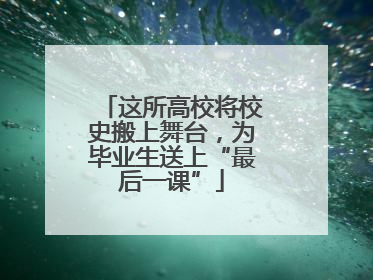 这所高校将校史搬上舞台，为毕业生送上“最后一课”