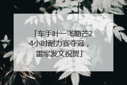 车手叶一飞勒芒24小时耐力赛夺冠，雷军发文祝贺