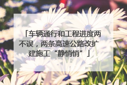 车辆通行和工程进度两不误，两条高速公路改扩建施工“静悄悄”