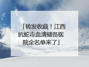 转发收藏！江西抗蛇毒血清储备医院全名单来了