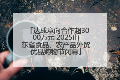 达成意向合作超3000万元 2025山东省食品、农产品外贸优品购物节闭幕