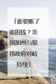 谁要断了谁的钱？美国加州与联邦政府对峙持续