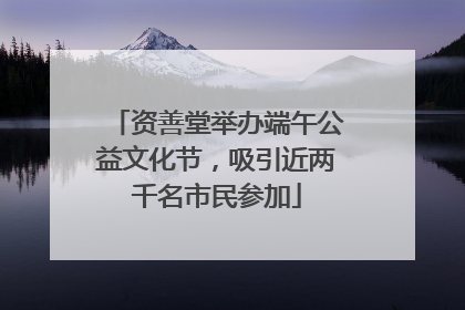 资善堂举办端午公益文化节，吸引近两千名市民参加
