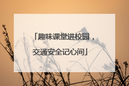 趣味课堂进校园，交通安全记心间
