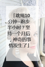 跳绳10分钟=跑步半小时？坚持一个月后，神奇的事情发生了