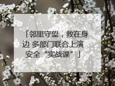 邻里守望，救在身边 多部门联合上演安全“实战课”