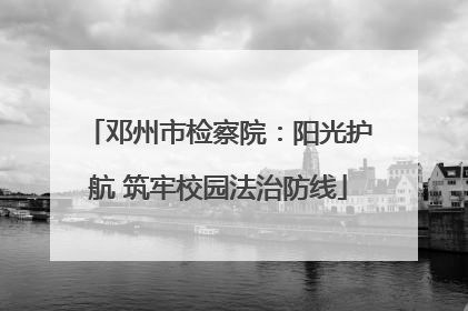 邓州市检察院：阳光护航 筑牢校园法治防线