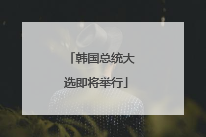 韩国总统大选即将举行