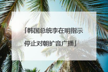韩国总统李在明指示停止对朝扩音广播