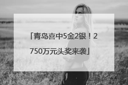青岛喜中5金2银！2750万元头奖来袭