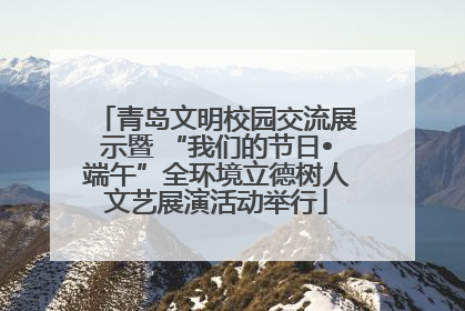 青岛文明校园交流展示暨 “我们的节日•端午”全环境立德树人文艺展演活动举行