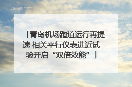 青岛机场跑道运行再提速 相关平行仪表进近试验开启“双倍效能”