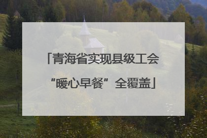 青海省实现县级工会“暖心早餐”全覆盖