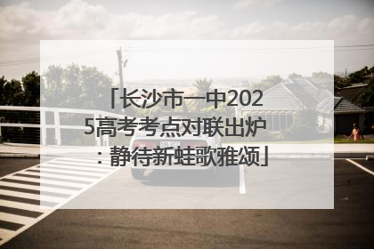 长沙市一中2025高考考点对联出炉：静待新蛙歌雅颂