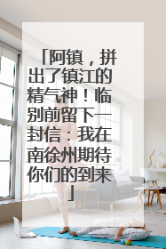 阿镇，拼出了镇江的精气神！临别前留下一封信：我在南徐州期待你们的到来