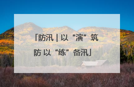 防汛｜以“演”筑防 以“练”备汛