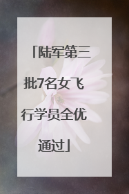 陆军第三批7名女飞行学员全优通过